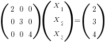 (matrix{3}{3}{2 0 0 0 3 0 0 0 4 })(matrix{3}{1}{X_1 X_2 X_3 }) = (matrix{3}{1}{2 3 4 })