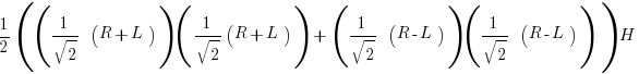 1/2 (( 1/sqrt 2  (R + L) )( {1/sqrt 2}(R + L))  +  (1/sqrt 2  (R - L)) (1/sqrt 2  (R - L)) ) H 