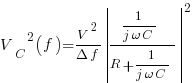 {V_C}^2(f)={{V^2}/{{Delta}{f}}}delim{|}{{1/{{j}{omega}{C}}}/{R+1/{{j}{omega}{C}}}}{|}^2