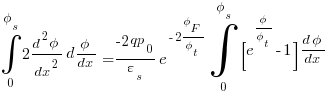 int{0}{phi_s}{2{{d^2{phi}}/dx^2}{d{phi}/{dx}}} = {{-2qp_0}/{varepsilon_s}}{e^{-2{phi_F}/{phi_t}}} int{0}{phi_s}{{[e^{{phi}/{phi_t}}-1]} {{d{phi}}/{dx}}}