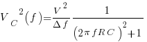 {V_C}^2(f)={{V^2}/{{Delta}{f}}}{{1}/{({2}{pi}{f}{R}{C})^2+1}}