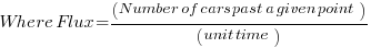 Where      Flux= (Number of cars past a given point) / (unit time)   