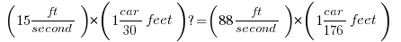    ( 15ft/second ) * ( 1car/30feet) ? = ( 88ft/second ) * ( 1car / 176feet )    