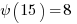 {psi(15)} = 8 