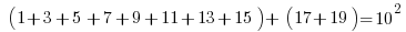    ( 1 + 3 + 5  + 7 + 9 + 11 + 13 + 15 ) +  ( 17 + 19 ) = 10^2 