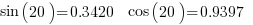 sin(20) = 0.3420    cos(20) = 0.9397     