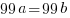 99a = 99b 