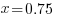  x = 0.75 