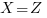  X = Z  