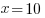  x=10  