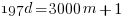  197d = 3000m + 1