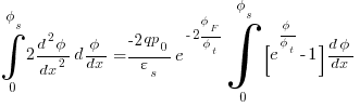 int{0}{phi_s}{2{{d^2{phi}}/dx^2}{d{phi}/{dx}}} = {{-2qp_0}/{varepsilon_s}}{e^{-2{phi_F}/{phi_t}}} int{0}{phi_s}{{[e^{{phi}/{phi_t}}-1]} {{d{phi}}/{dx}}}