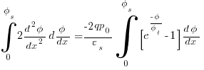 int{0}{phi_s}{2{{d^2{phi}}/dx^2}{d{phi}/{dx}}} = {{-2qp_0}/{varepsilon_s}} int{0}{phi_s}{{[e^{{-phi}/{phi_t}}-1]} {{d{phi}}/{dx}}}