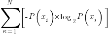 sum{kappa=1}{N}{delim{[}{-P(x_i) * log_2 P(x_i) }{]}}