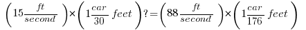    ( 15ft/second ) * ( 1car/30feet) ? = ( 88ft/second ) * ( 1car / 176feet )    