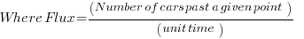Where      Flux= (Number of cars past a given point) / (unit time)   