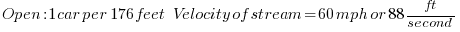   Open : 1 car per 176 feet     Velocity of stream = 60 mph or 88ft/second 