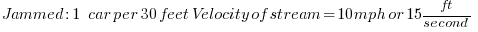   Jammed:  1   car per   30 feet    Velocity of stream = 10 mph or 15ft/second  