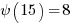 {psi(15)} = 8 