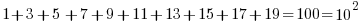   1 + 3 + 5  + 7 + 9 + 11 + 13 + 15 + 17 + 19 = 100 = 10^2 